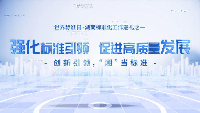 视频 | 世界标准日·湖南标准化工作巡礼（一）